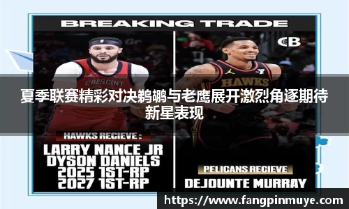 夏季联赛精彩对决鹈鹕与老鹰展开激烈角逐期待新星表现